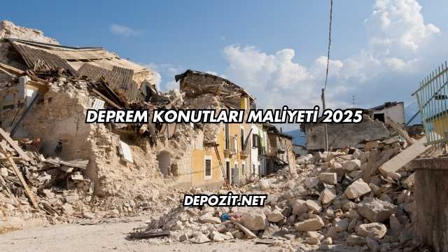 Deprem Konutları Maliyeti 2025