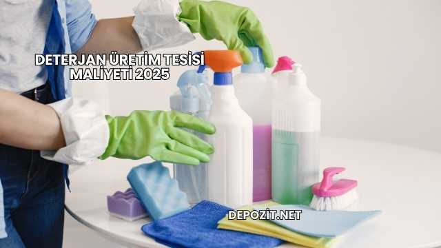 Deterjan Üretim Tesisi Maliyeti 2025