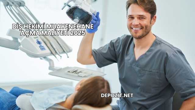 Diş Hekimi Muayenehane Açma Maliyeti 2025