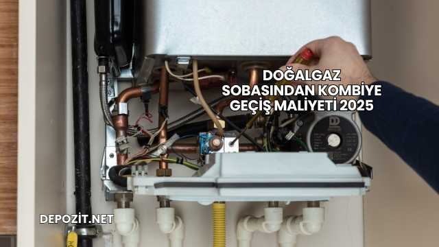 Doğalgaz Sobasından Kombiye Geçiş Maliyeti 2025
