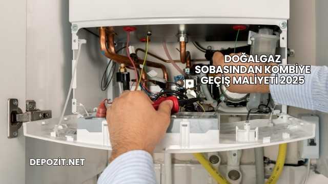 Doğalgaz Sobasından Kombiye Geçiş Maliyeti 2025