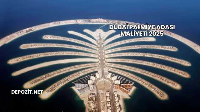 Dubai Palmiye Adası Maliyeti 2025