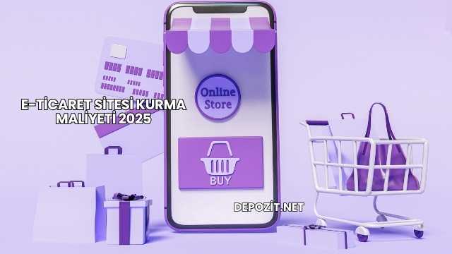 E-Ticaret Sitesi Kurma Maliyeti 2025