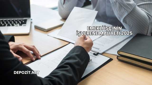 Emekli İşçinin İşverene Maliyeti 2025