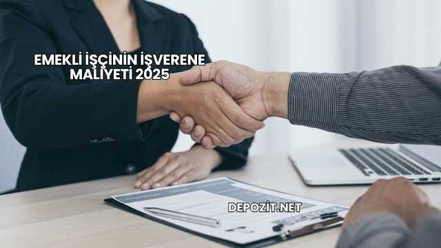 Emekli İşçinin İşverene Maliyeti 2025