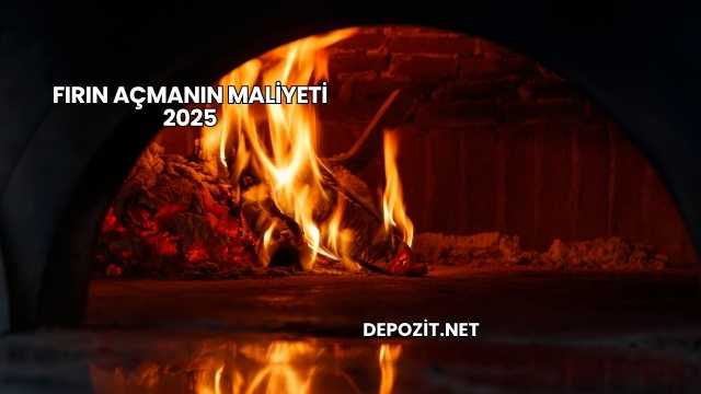 Fırın Açmanın Maliyeti 2025