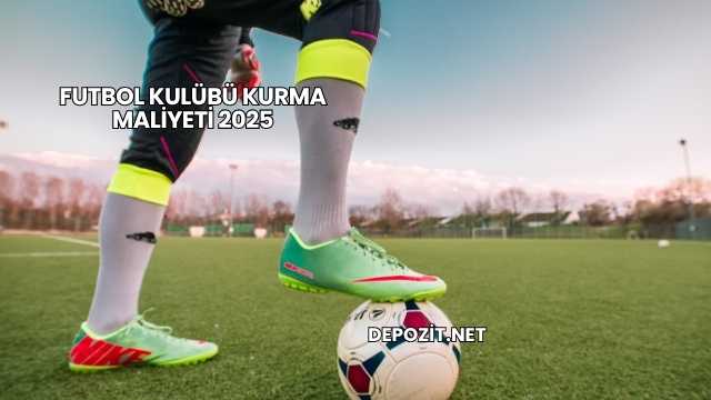 Futbol Kulübü Kurma Maliyeti 2025