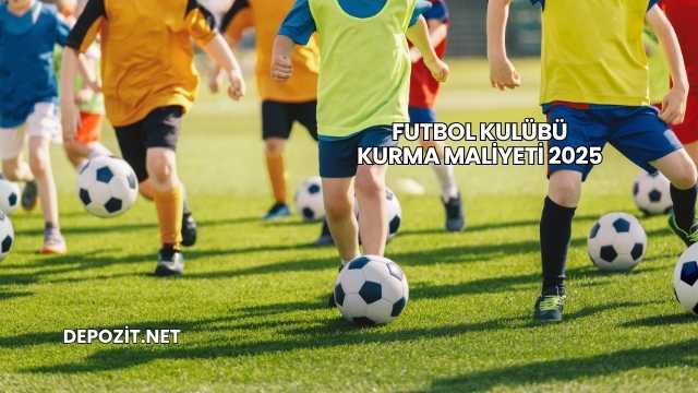 Futbol Kulübü Kurma Maliyeti 2025