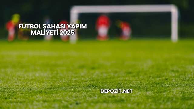 Futbol Sahası Yapım Maliyeti 2025