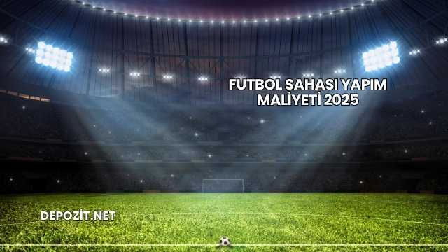 Futbol Sahası Yapım Maliyeti 2025