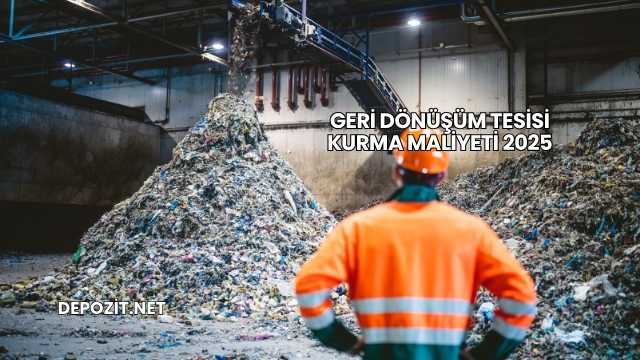 Geri Dönüşüm Tesisi Kurma Maliyeti 2025