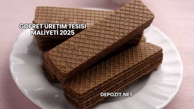 Gofret Üretim Tesisi Maliyeti 2025