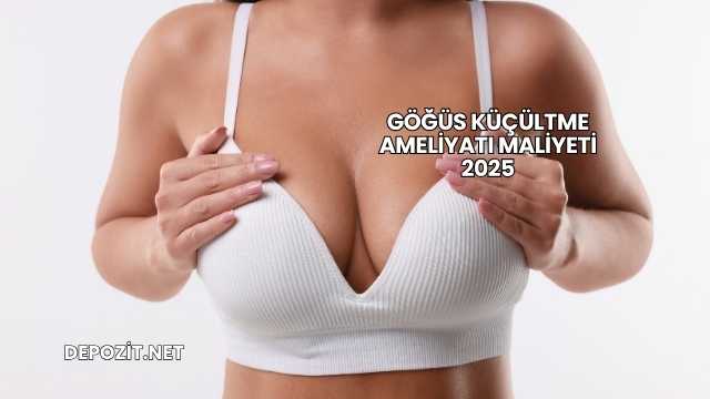 Göğüs Küçültme Ameliyatı Maliyeti 2025