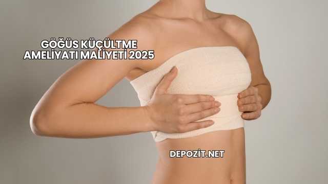 Göğüs Küçültme Ameliyatı Maliyeti 2025