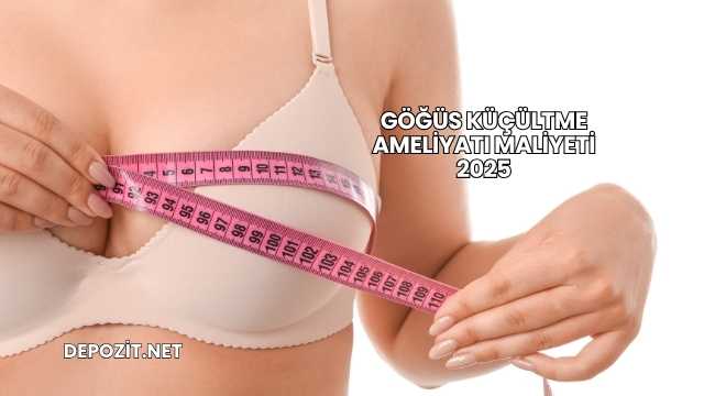 Göğüs Küçültme Ameliyatı Maliyeti 2025
