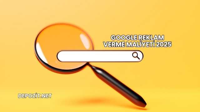 Google Reklam Verme Maliyeti 2025