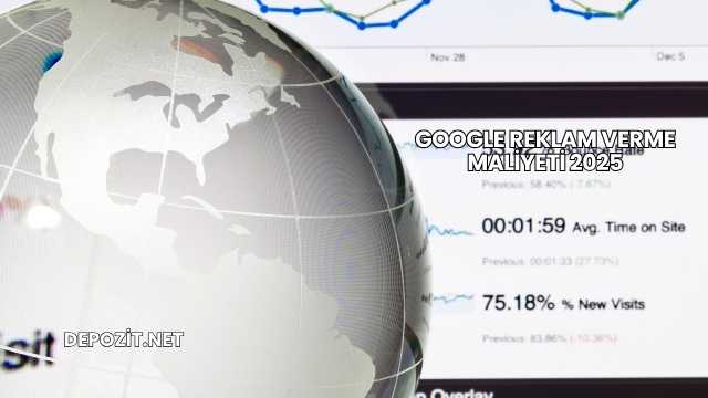 Google Reklam Verme Maliyeti 2025