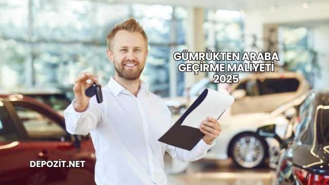Gümrükten Araba Geçirme Maliyeti 2025
