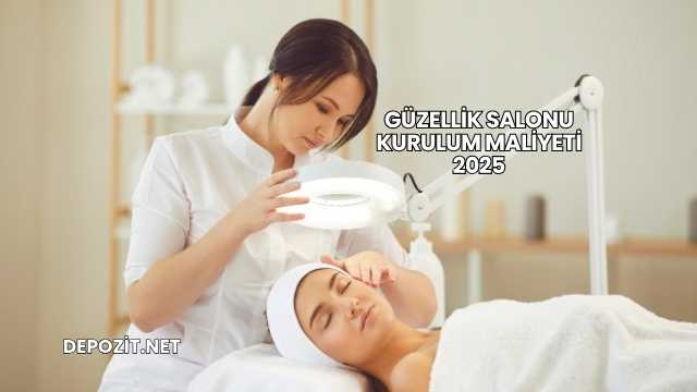 Güzellik Salonu Kurulum Maliyeti 2025