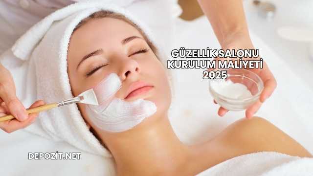 Güzellik Salonu Kurulum Maliyeti 2025