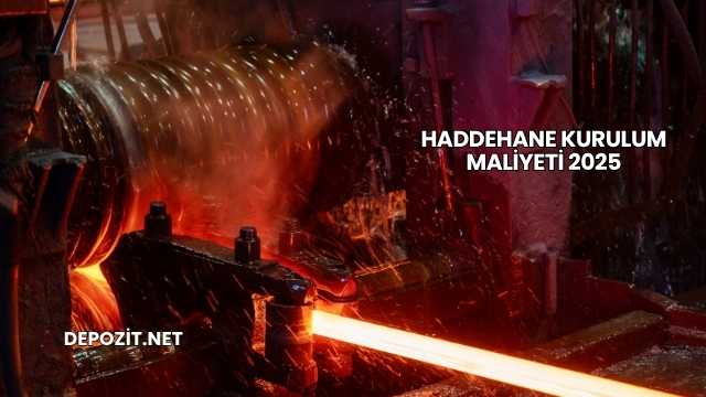 Haddehane Kurulum Maliyeti 2025