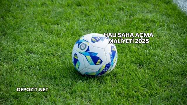 Halı Saha Açma Maliyeti 2025