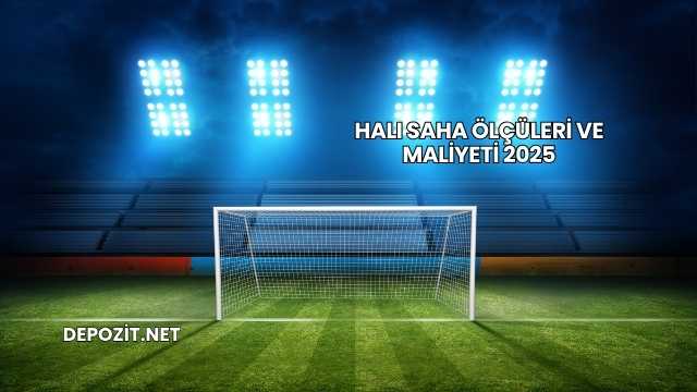 Halı Saha Ölçüleri ve Maliyeti 2025