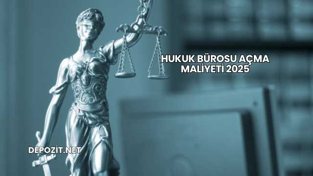 Hukuk Bürosu Açma Maliyeti 2025