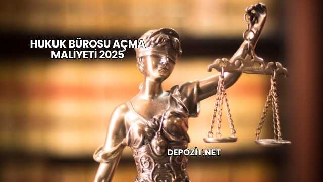 Hukuk Bürosu Açma Maliyeti 2025
