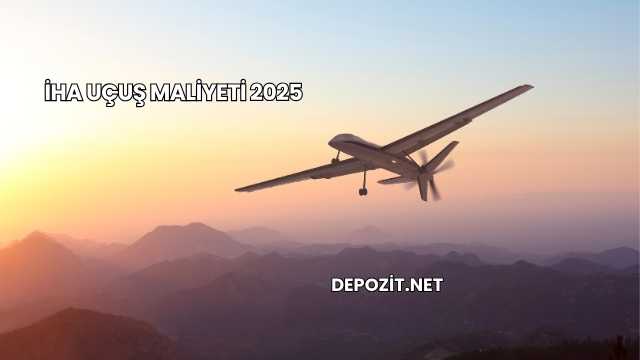 İHA Uçuş Maliyeti 2025