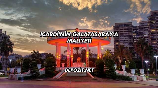Icardi'nin Galatasaray'a Maliyeti
