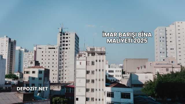İmar Barışı Bina Maliyeti 2025