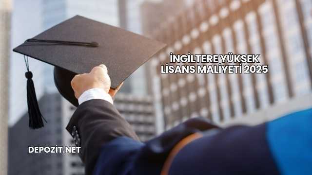 İngiltere Yüksek Lisans Maliyeti 2025