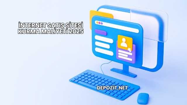 İnternet Satış Sitesi Kurma Maliyeti 2025