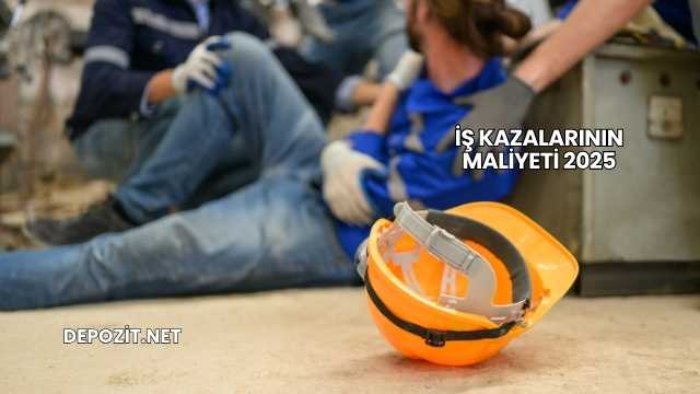 İş Kazalarının Maliyeti 2025