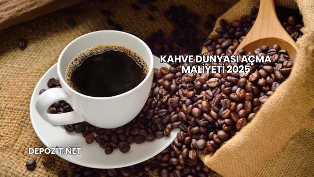 Kahve Dünyası Açma Maliyeti 2025