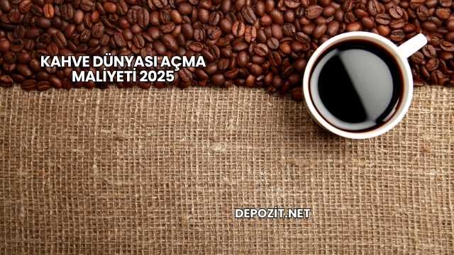 Kahve Dünyası Açma Maliyeti 2025