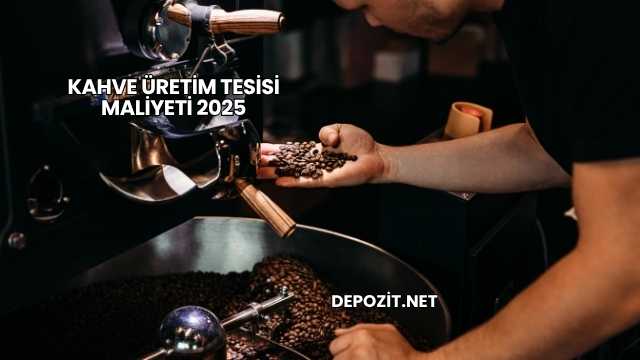 Kahve Üretim Tesisi Maliyeti 2025