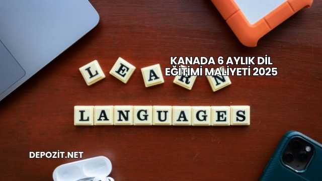 Kanada 6 Aylık Dil Eğitimi Maliyeti 2025