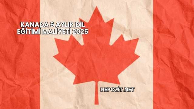 Kanada 6 Aylık Dil Eğitimi Maliyeti 2025