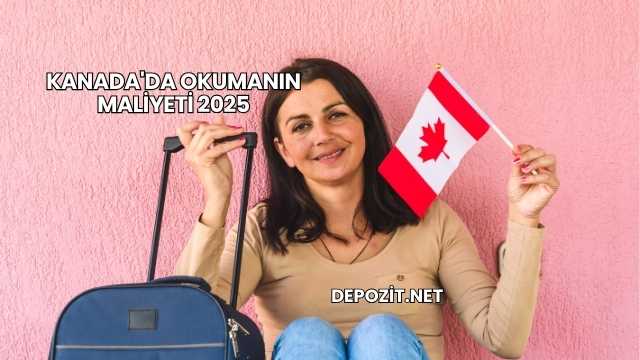 Kanada'da Okumanın Maliyeti 2025
