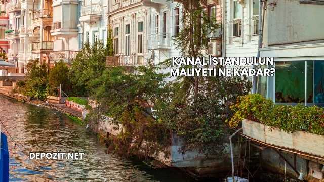 Kanal İstanbulun Maliyeti Ne Kadar?