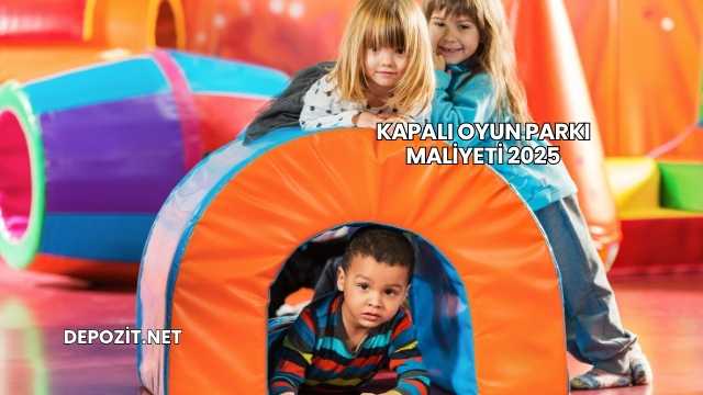 Kapalı Oyun Parkı Maliyeti 2025