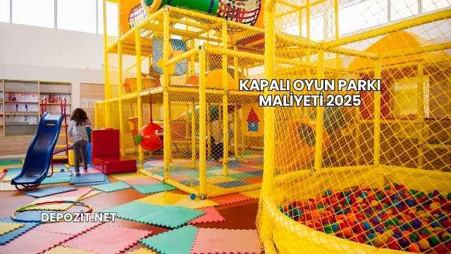 Kapalı Oyun Parkı Maliyeti 2025