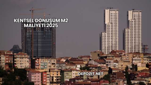 Kentsel Dönüşüm m2 Maliyeti 2025