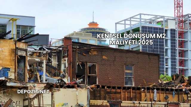 Kentsel Dönüşüm m2 Maliyeti 2025
