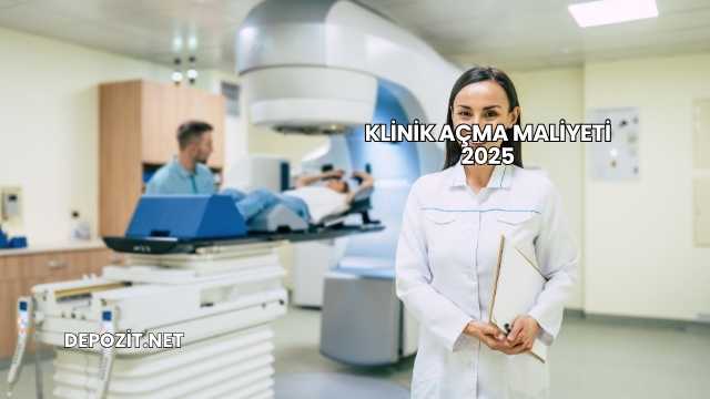 Klinik Açma Maliyeti 2025