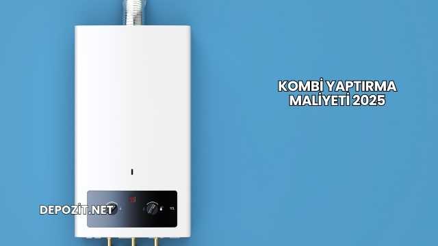 Kombi Yaptırma Maliyeti 2025