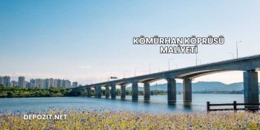 Kömürhan Köprüsü Maliyeti