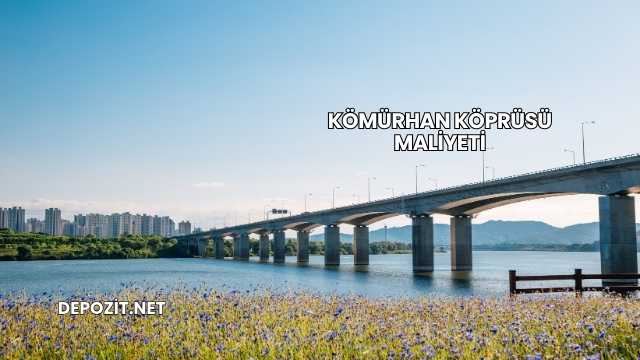 Kömürhan Köprüsü Maliyeti